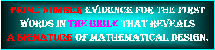 Text Box: Prime Number Evidence for the first words in the Bible that reveals a Signature of Mathematical Design. 
