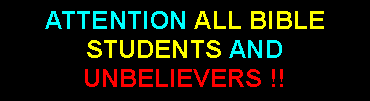 Text Box: ATTENTION ALL BIBLE STUDENTS AND UNBELIEVERS !!