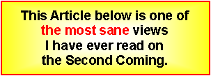 Text Box: This Article below is one of the most sane views I have ever read on the Second Coming.